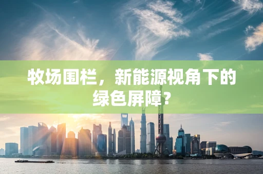 牧场围栏，新能源视角下的绿色屏障？