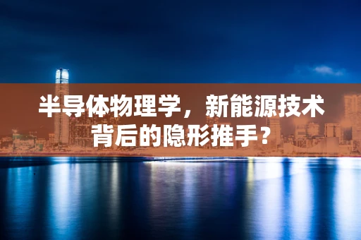 半导体物理学，新能源技术背后的隐形推手？