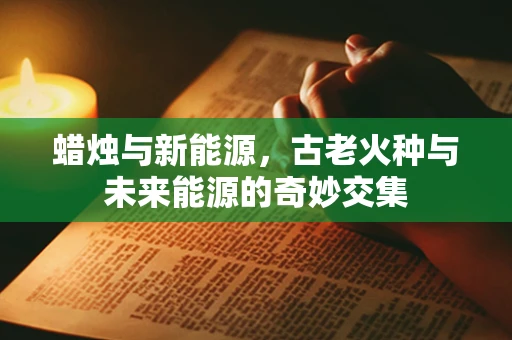 蜡烛与新能源，古老火种与未来能源的奇妙交集