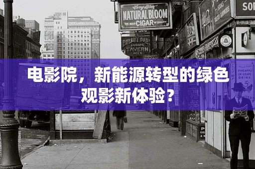 电影院，新能源转型的绿色观影新体验？
