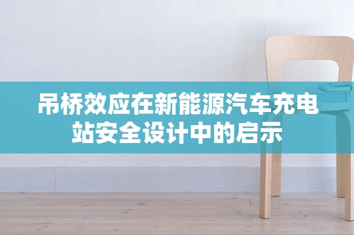 吊桥效应在新能源汽车充电站安全设计中的启示