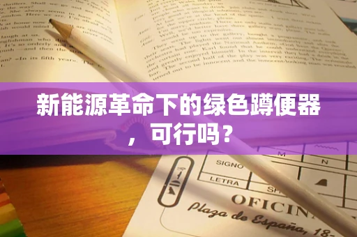 新能源革命下的绿色蹲便器，可行吗？