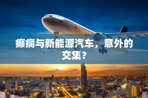 癫痫与新能源汽车，意外的交集？