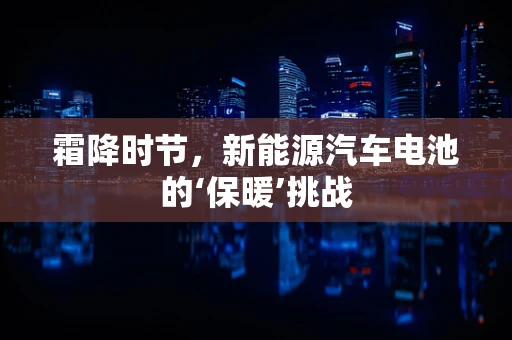 霜降时节，新能源汽车电池的‘保暖’挑战