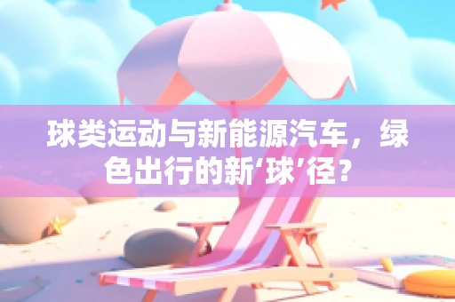 球类运动与新能源汽车，绿色出行的新‘球’径？