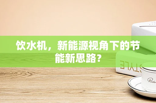 饮水机，新能源视角下的节能新思路？