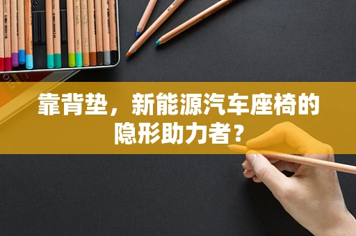 靠背垫，新能源汽车座椅的隐形助力者？