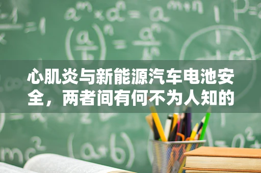 心肌炎与新能源汽车电池安全，两者间有何不为人知的联系？
