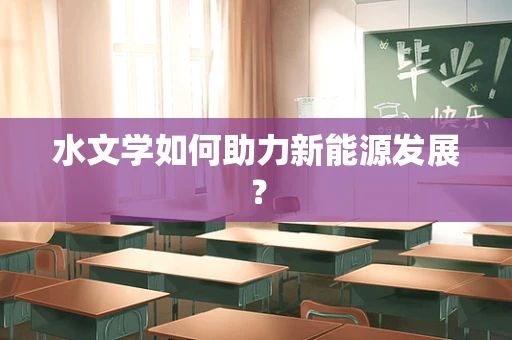 水文学如何助力新能源发展？