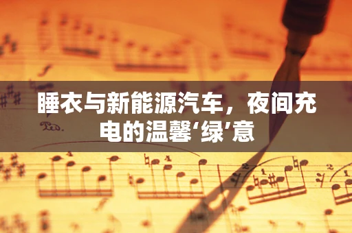 睡衣与新能源汽车，夜间充电的温馨‘绿’意