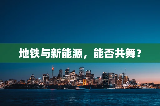 地铁与新能源，能否共舞？