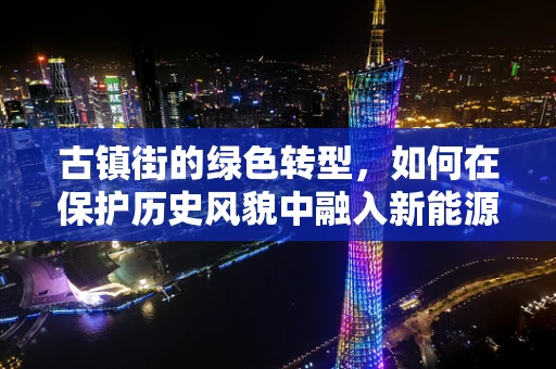 古镇街的绿色转型，如何在保护历史风貌中融入新能源？