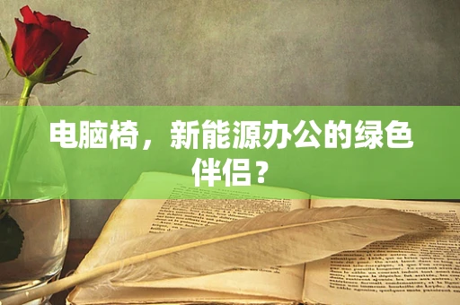 电脑椅，新能源办公的绿色伴侣？