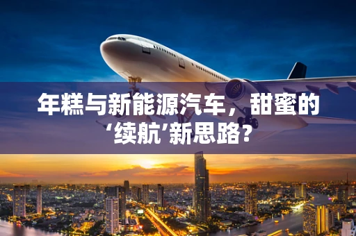 年糕与新能源汽车，甜蜜的‘续航’新思路？