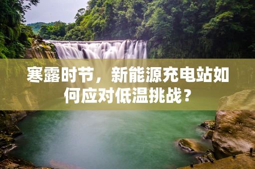 寒露时节，新能源充电站如何应对低温挑战？