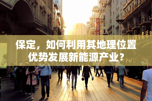 保定，如何利用其地理位置优势发展新能源产业？