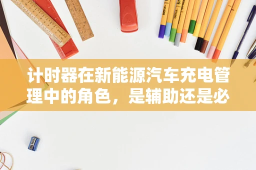 计时器在新能源汽车充电管理中的角色，是辅助还是必需？