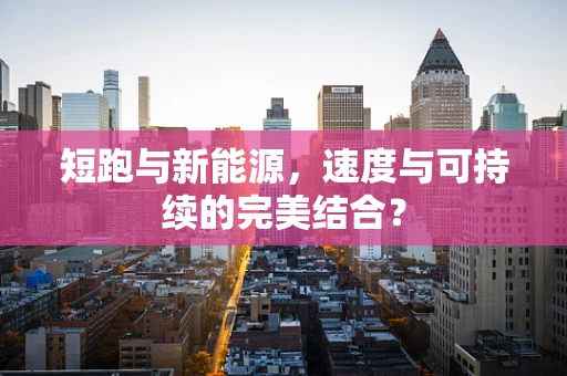 短跑与新能源，速度与可持续的完美结合？