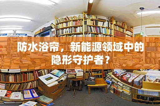 防水浴帘，新能源领域中的隐形守护者？