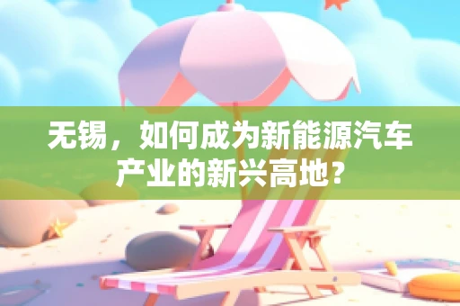 无锡，如何成为新能源汽车产业的新兴高地？