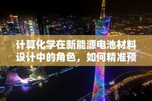 计算化学在新能源电池材料设计中的角色，如何精准预测性能？