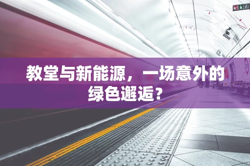 教堂与新能源，一场意外的绿色邂逅？
