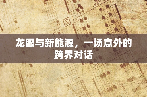 龙眼与新能源，一场意外的跨界对话