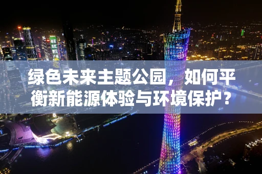 绿色未来主题公园，如何平衡新能源体验与环境保护？