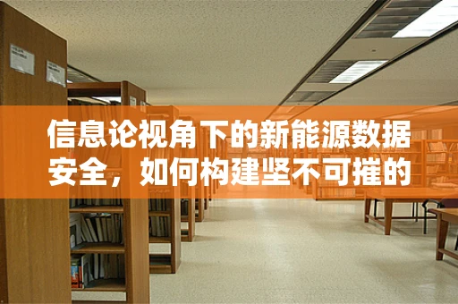 信息论视角下的新能源数据安全，如何构建坚不可摧的能量盾？