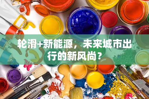 轮滑+新能源，未来城市出行的新风尚？