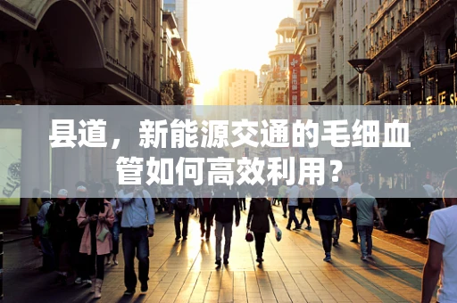 县道，新能源交通的毛细血管如何高效利用？