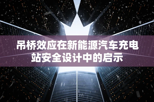 吊桥效应在新能源汽车充电站安全设计中的启示