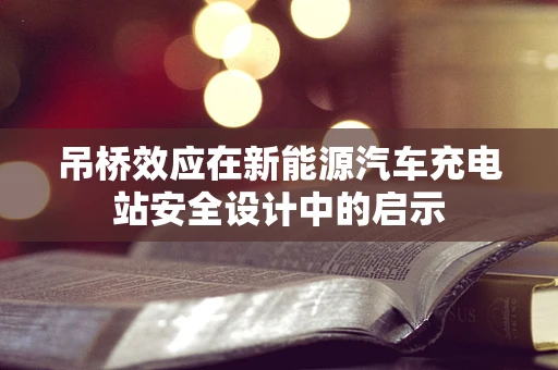 吊桥效应在新能源汽车充电站安全设计中的启示