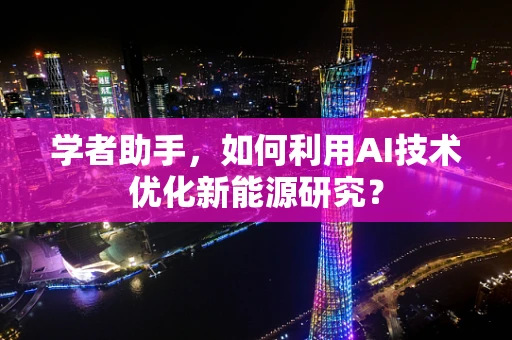 学者助手，如何利用AI技术优化新能源研究？