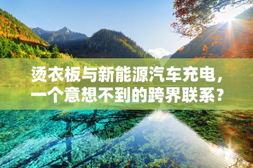 烫衣板与新能源汽车充电，一个意想不到的跨界联系？