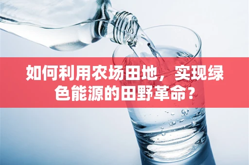 如何利用农场田地，实现绿色能源的田野革命？