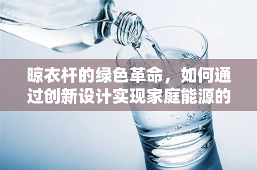 晾衣杆的绿色革命，如何通过创新设计实现家庭能源的可持续利用？