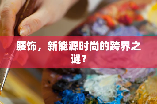 腰饰，新能源时尚的跨界之谜？