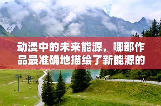 动漫中的未来能源，哪部作品最准确地描绘了新能源的未来？
