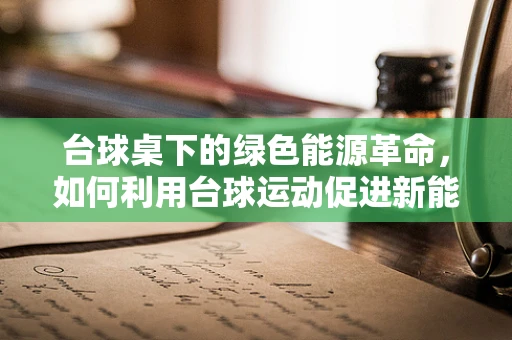 台球桌下的绿色能源革命，如何利用台球运动促进新能源技术普及？