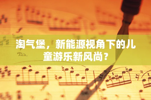 淘气堡，新能源视角下的儿童游乐新风尚？