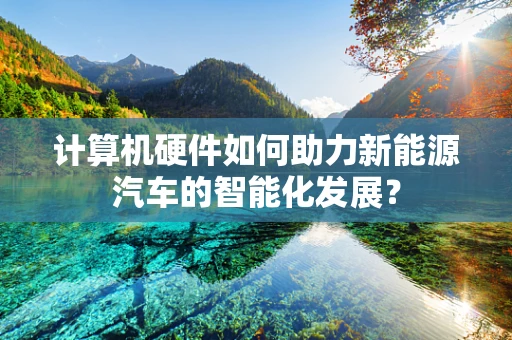 计算机硬件如何助力新能源汽车的智能化发展？