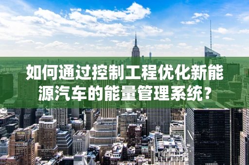 如何通过控制工程优化新能源汽车的能量管理系统？