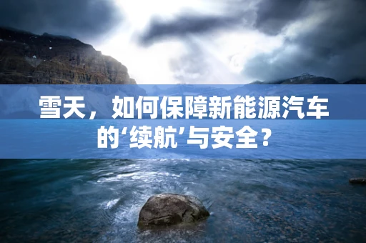 雪天，如何保障新能源汽车的‘续航’与安全？
