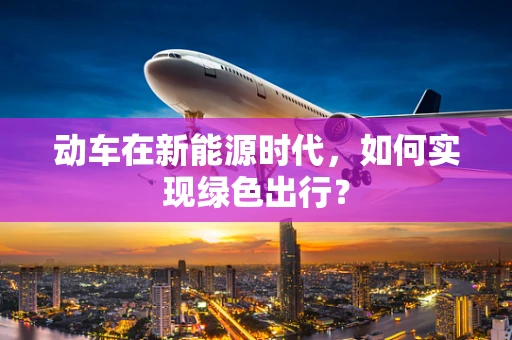 动车在新能源时代，如何实现绿色出行？