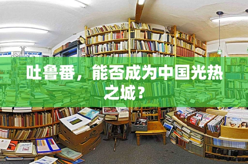 吐鲁番，能否成为中国光热之城？