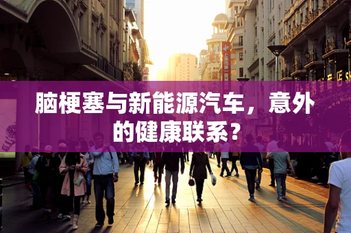 脑梗塞与新能源汽车，意外的健康联系？