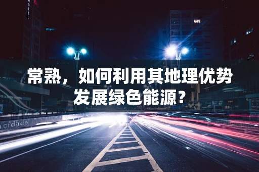 常熟，如何利用其地理优势发展绿色能源？