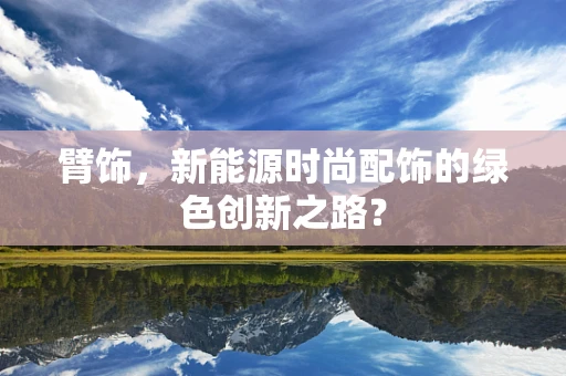 臂饰，新能源时尚配饰的绿色创新之路？