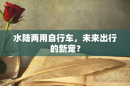 水陆两用自行车，未来出行的新宠？